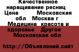 Качественное наращивание ресниц › Цена ­ 500 - Московская обл., Москва г. Медицина, красота и здоровье » Другое   . Московская обл.